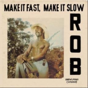 Rob - MAKE IT FAST, MAKE IT SLOW